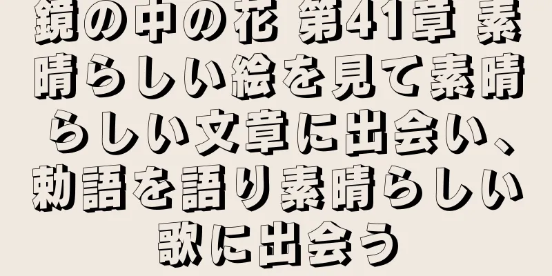 鏡の中の花 第41章 素晴らしい絵を見て素晴らしい文章に出会い、勅語を語り素晴らしい歌に出会う