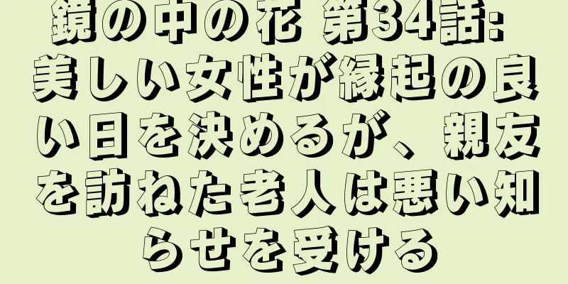 鏡の中の花 第34話: 美しい女性が縁起の良い日を決めるが、親友を訪ねた老人は悪い知らせを受ける
