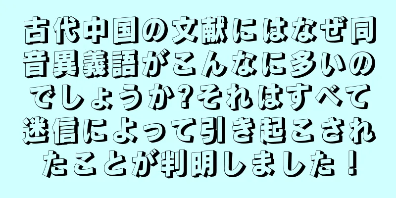 古代中国の文献にはなぜ同音異義語がこんなに多いのでしょうか?それはすべて迷信によって引き起こされたことが判明しました！