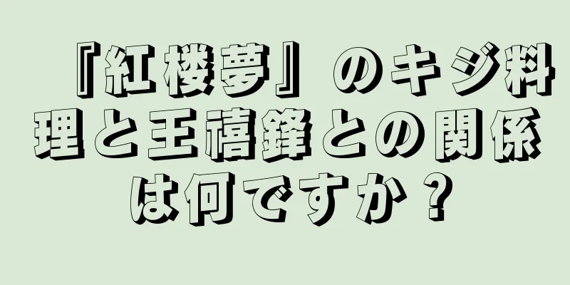『紅楼夢』のキジ料理と王禧鋒との関係は何ですか？
