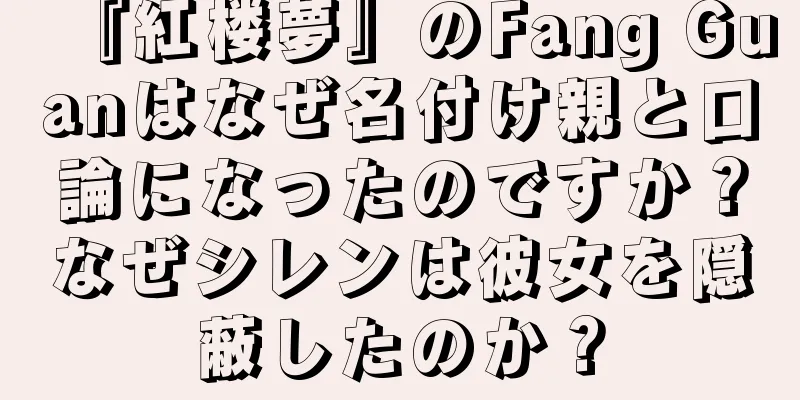 『紅楼夢』のFang Guanはなぜ名付け親と口論になったのですか？なぜシレンは彼女を隠蔽したのか？