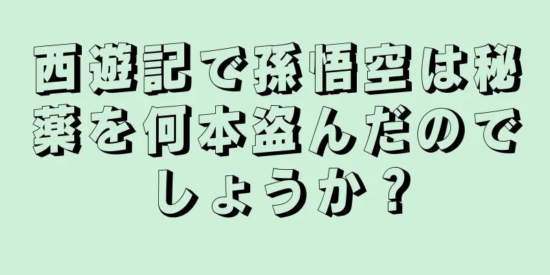 西遊記で孫悟空は秘薬を何本盗んだのでしょうか？