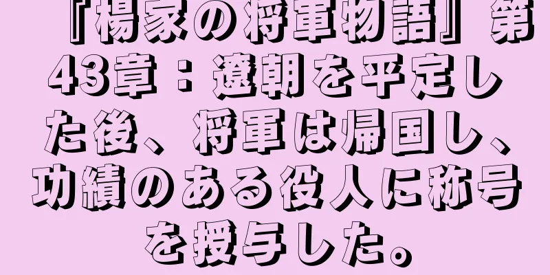 『楊家の将軍物語』第43章：遼朝を平定した後、将軍は帰国し、功績のある役人に称号を授与した。