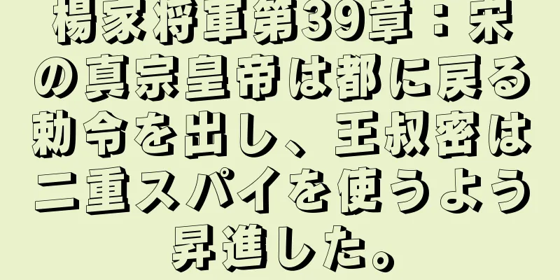 楊家将軍第39章：宋の真宗皇帝は都に戻る勅令を出し、王叔密は二重スパイを使うよう昇進した。