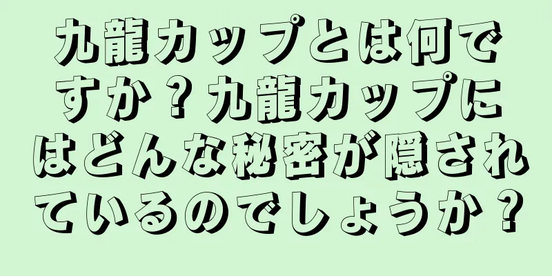 九龍カップとは何ですか？九龍カップにはどんな秘密が隠されているのでしょうか？