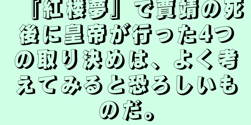 『紅楼夢』で賈靖の死後に皇帝が行った4つの取り決めは、よく考えてみると恐ろしいものだ。