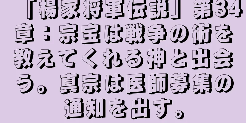 「楊家将軍伝説」第34章：宗宝は戦争の術を教えてくれる神と出会う。真宗は医師募集の通知を出す。
