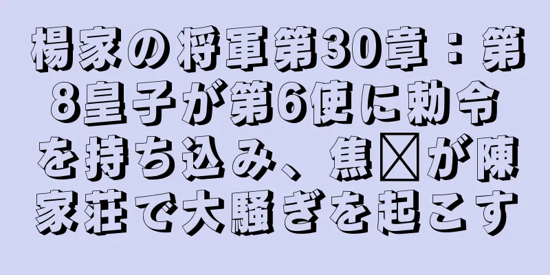 楊家の将軍第30章：第8皇子が第6使に勅令を持ち込み、焦瓚が陳家荘で大騒ぎを起こす