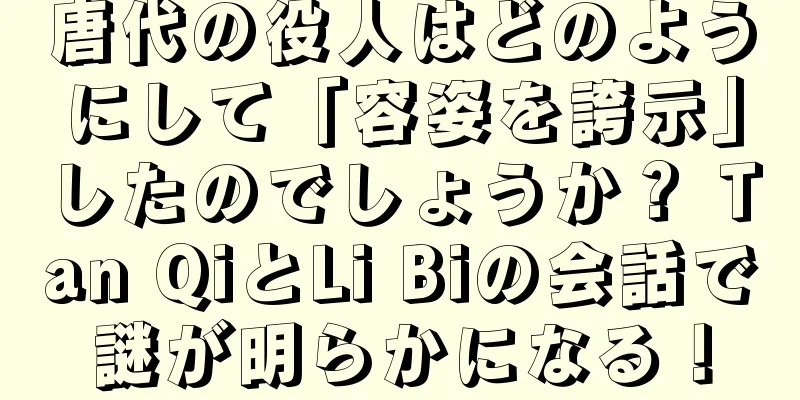唐代の役人はどのようにして「容姿を誇示」したのでしょうか？ Tan QiとLi Biの会話で謎が明らかになる！