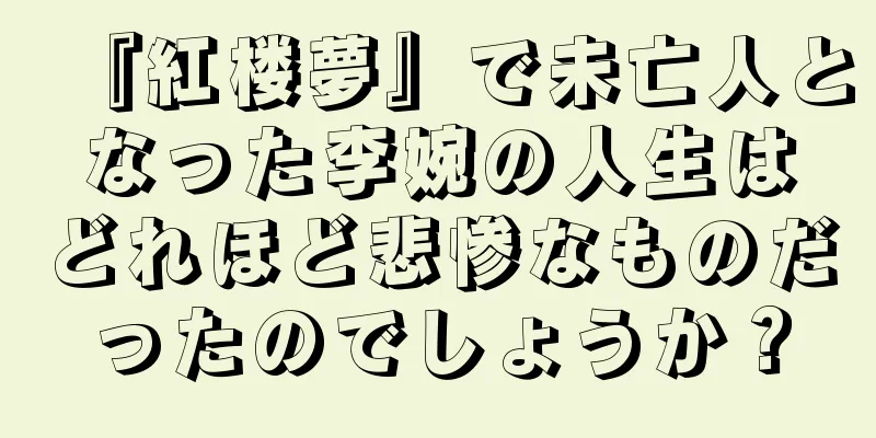 『紅楼夢』で未亡人となった李婉の人生はどれほど悲惨なものだったのでしょうか？