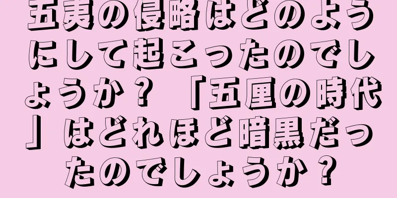 五夷の侵略はどのようにして起こったのでしょうか？ 「五厘の時代」はどれほど暗黒だったのでしょうか？