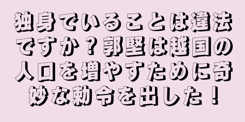 独身でいることは違法ですか？郭堅は越国の人口を増やすために奇妙な勅令を出した！