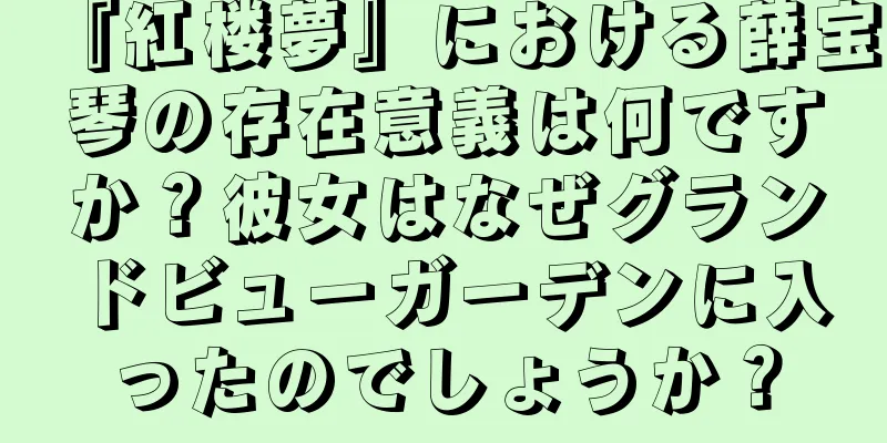 『紅楼夢』における薛宝琴の存在意義は何ですか？彼女はなぜグランドビューガーデンに入ったのでしょうか？