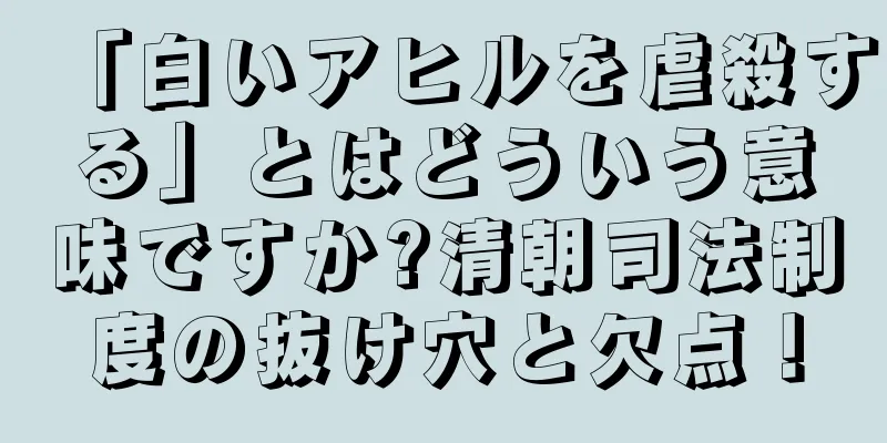 「白いアヒルを虐殺する」とはどういう意味ですか?清朝司法制度の抜け穴と欠点！