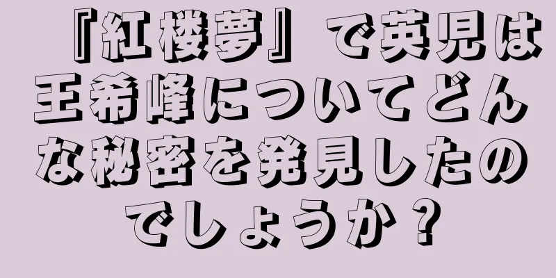 『紅楼夢』で英児は王希峰についてどんな秘密を発見したのでしょうか？