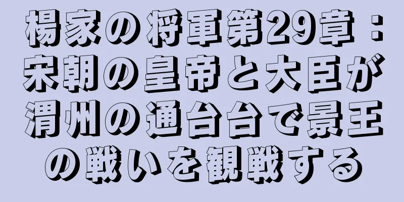楊家の将軍第29章：宋朝の皇帝と大臣が渭州の通台台で景王の戦いを観戦する