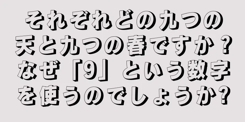 それぞれどの九つの天と九つの春ですか？なぜ「9」という数字を使うのでしょうか?