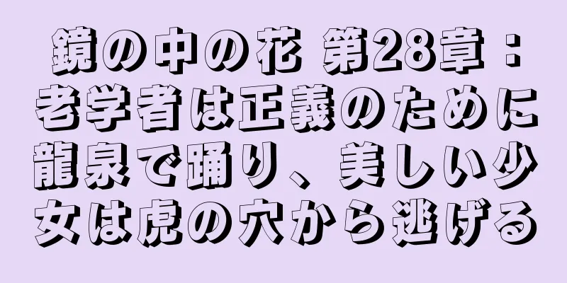 鏡の中の花 第28章：老学者は正義のために龍泉で踊り、美しい少女は虎の穴から逃げる