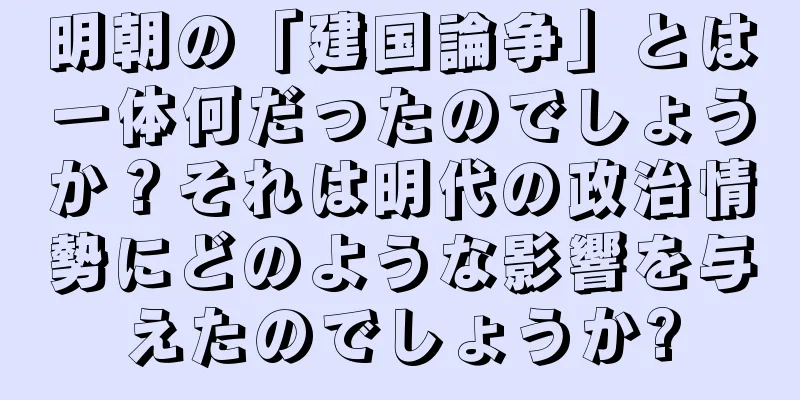 明朝の「建国論争」とは一体何だったのでしょうか？それは明代の政治情勢にどのような影響を与えたのでしょうか?