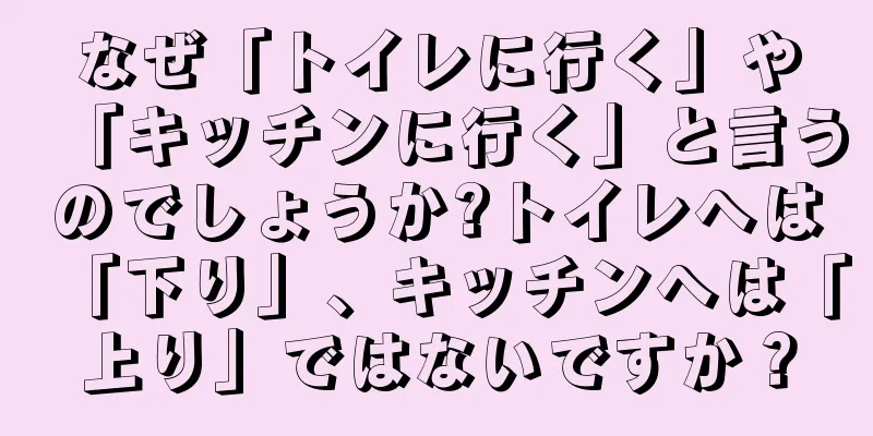 なぜ「トイレに行く」や「キッチンに行く」と言うのでしょうか?トイレへは「下り」、キッチンへは「上り」ではないですか？