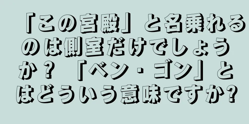 「この宮殿」と名乗れるのは側室だけでしょうか？ 「ベン・ゴン」とはどういう意味ですか?