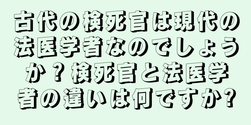 古代の検死官は現代の法医学者なのでしょうか？検死官と法医学者の違いは何ですか?