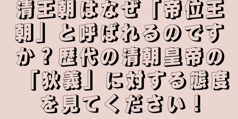 清王朝はなぜ「帝位王朝」と呼ばれるのですか？歴代の清朝皇帝の「狄義」に対する態度を見てください！