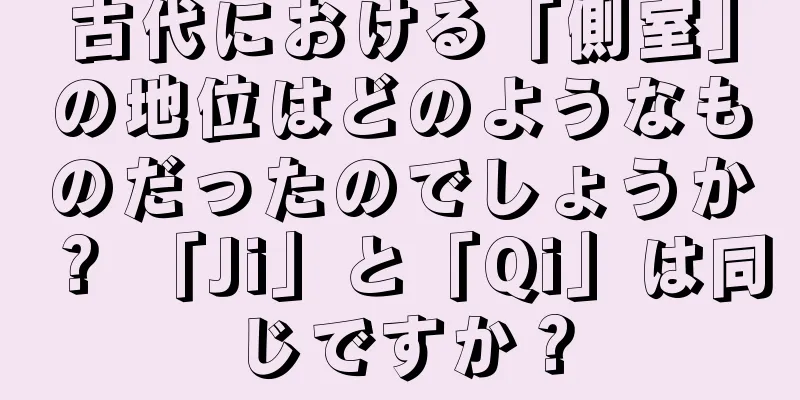 古代における「側室」の地位はどのようなものだったのでしょうか？ 「Ji」と「Qi」は同じですか？