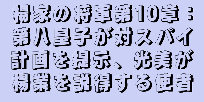 楊家の将軍第10章：第八皇子が対スパイ計画を提示、光美が楊業を説得する使者