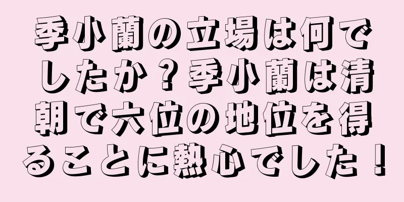 季小蘭の立場は何でしたか？季小蘭は清朝で六位の地位を得ることに熱心でした！