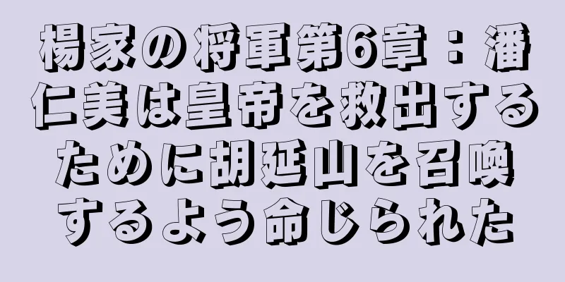 楊家の将軍第6章：潘仁美は皇帝を救出するために胡延山を召喚するよう命じられた