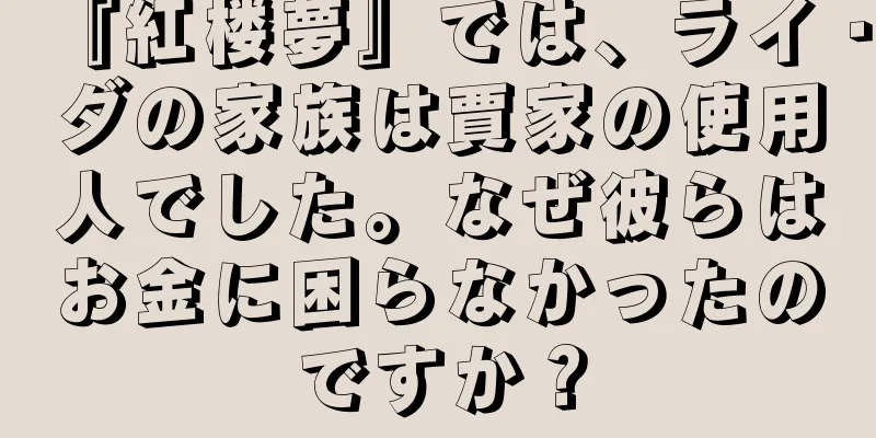 『紅楼夢』では、ライ・ダの家族は賈家の使用人でした。なぜ彼らはお金に困らなかったのですか？