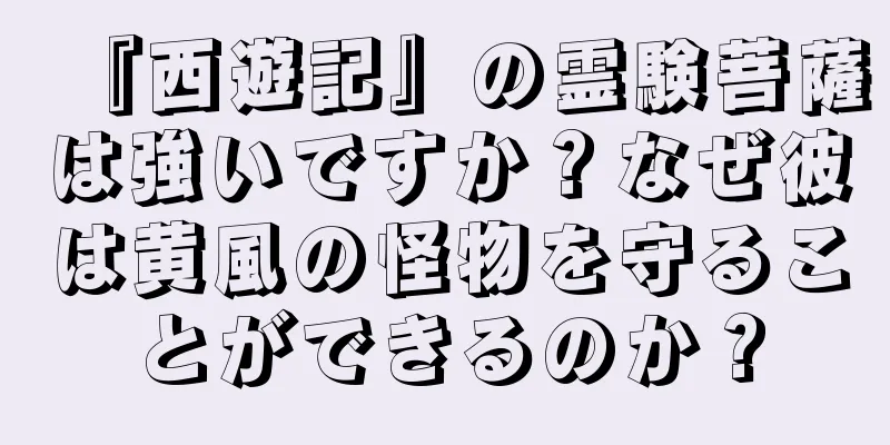 『西遊記』の霊験菩薩は強いですか？なぜ彼は黄風の怪物を守ることができるのか？