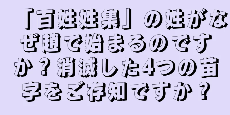 「百姓姓集」の姓がなぜ趙で始まるのですか？消滅した4つの苗字をご存知ですか？