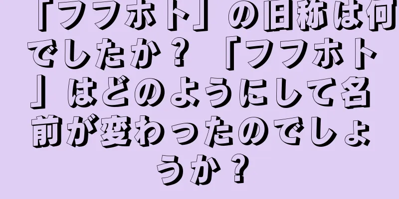 「フフホト」の旧称は何でしたか？ 「フフホト」はどのようにして名前が変わったのでしょうか？