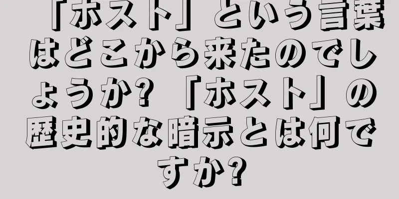 「ホスト」という言葉はどこから来たのでしょうか? 「ホスト」の歴史的な暗示とは何ですか?