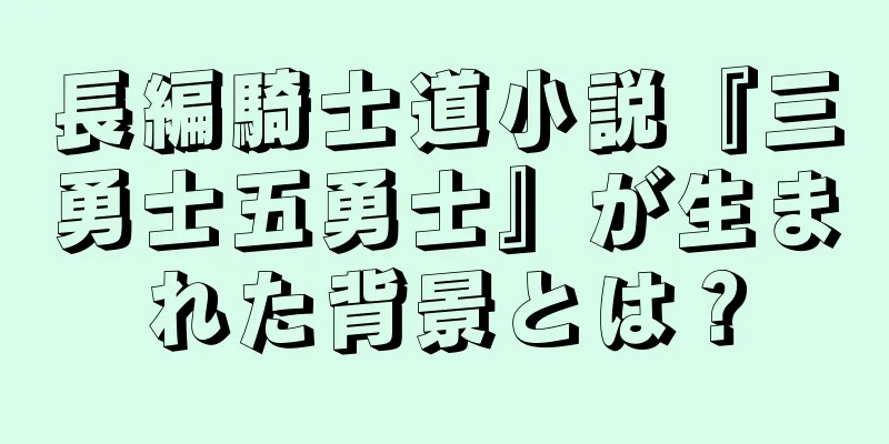 長編騎士道小説『三勇士五勇士』が生まれた背景とは？