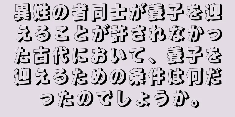 異姓の者同士が養子を迎えることが許されなかった古代において、養子を迎えるための条件は何だったのでしょうか。