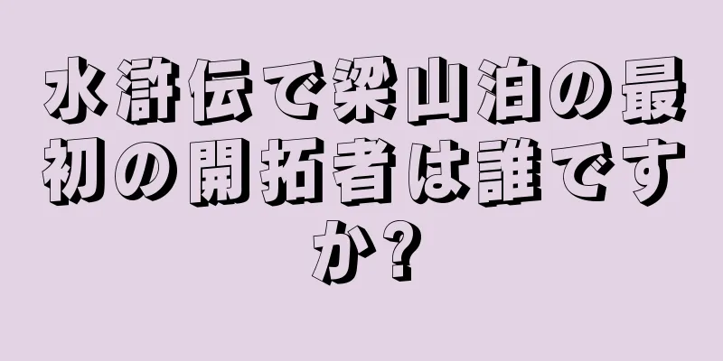 水滸伝で梁山泊の最初の開拓者は誰ですか?