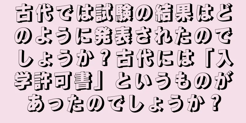 古代では試験の結果はどのように発表されたのでしょうか？古代には「入学許可書」というものがあったのでしょうか？