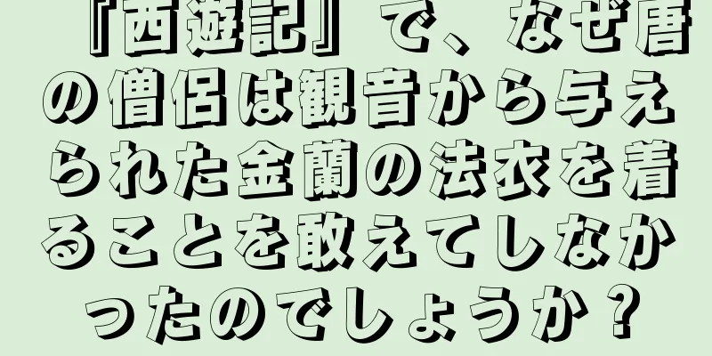『西遊記』で、なぜ唐の僧侶は観音から与えられた金蘭の法衣を着ることを敢えてしなかったのでしょうか？