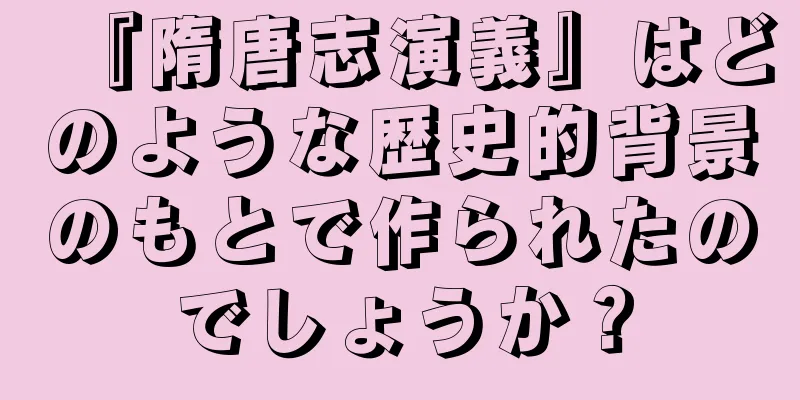 『隋唐志演義』はどのような歴史的背景のもとで作られたのでしょうか？