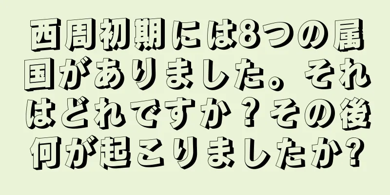 西周初期には8つの属国がありました。それはどれですか？その後何が起こりましたか?