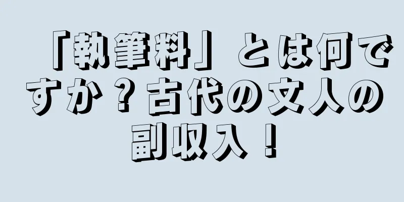 「執筆料」とは何ですか？古代の文人の副収入！