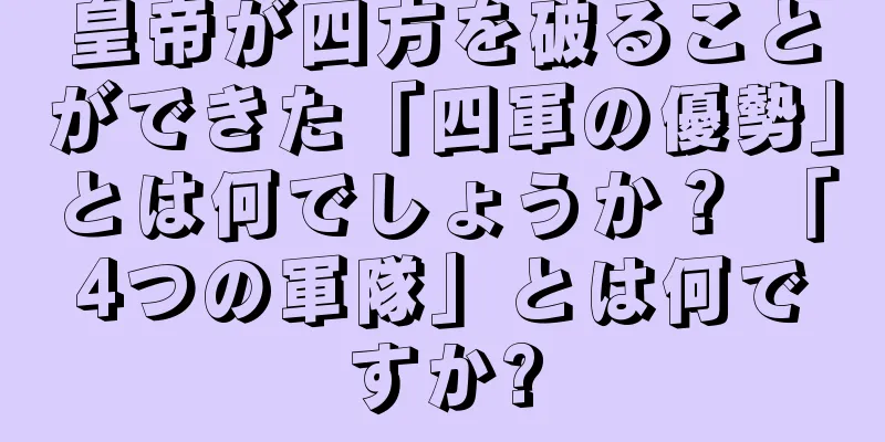 皇帝が四方を破ることができた「四軍の優勢」とは何でしょうか？ 「4つの軍隊」とは何ですか?