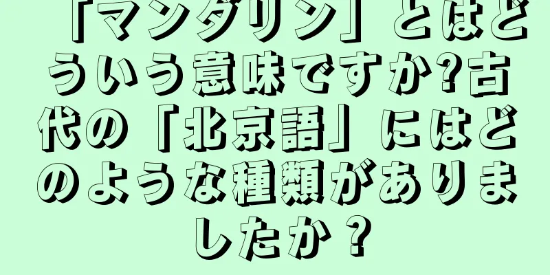 「マンダリン」とはどういう意味ですか?古代の「北京語」にはどのような種類がありましたか？