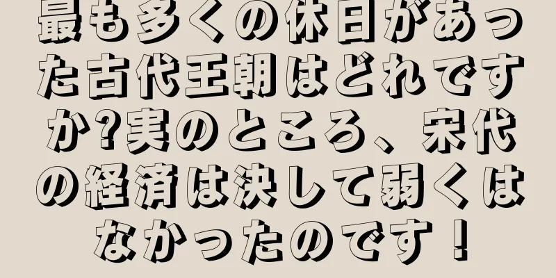 最も多くの休日があった古代王朝はどれですか?実のところ、宋代の経済は決して弱くはなかったのです！