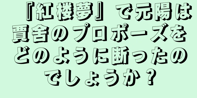 『紅楼夢』で元陽は賈舍のプロポーズをどのように断ったのでしょうか？