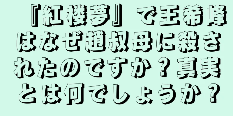 『紅楼夢』で王希峰はなぜ趙叔母に殺されたのですか？真実とは何でしょうか？