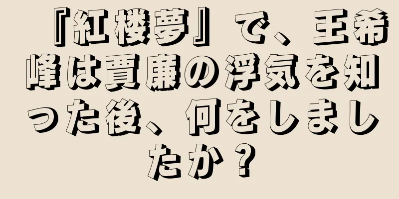 『紅楼夢』で、王希峰は賈廉の浮気を知った後、何をしましたか？